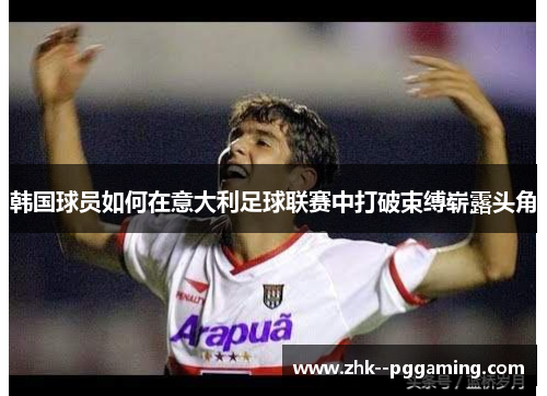 韩国球员如何在意大利足球联赛中打破束缚崭露头角